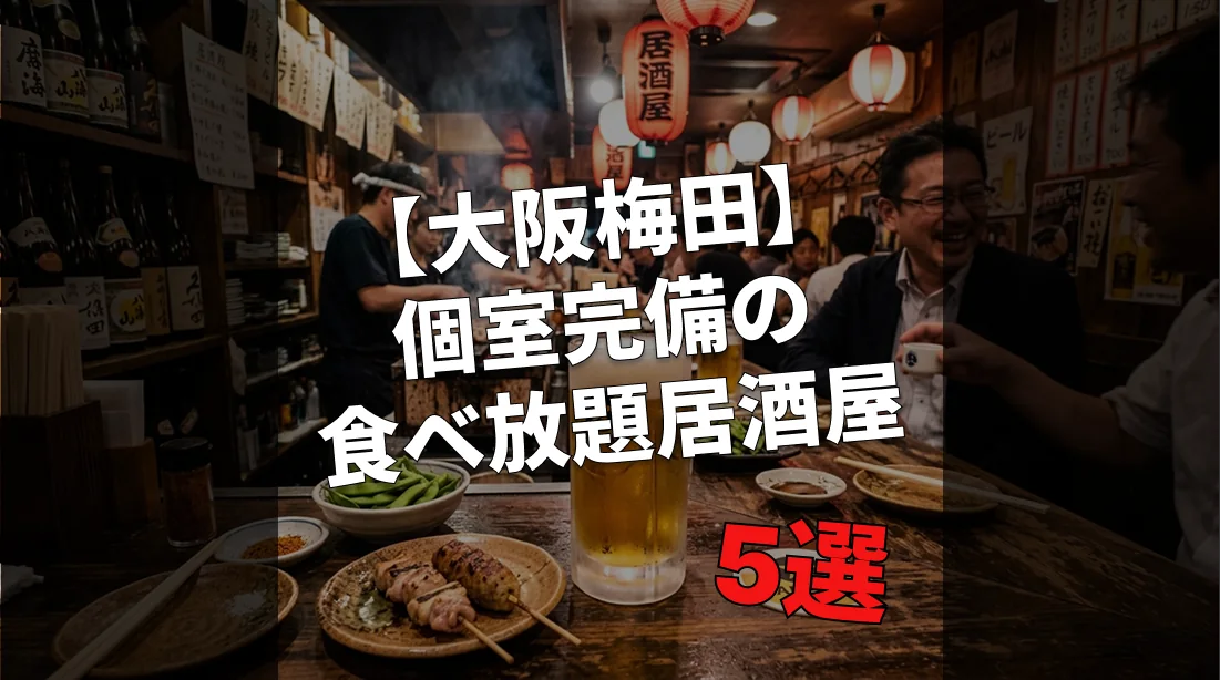 【大阪梅田】個室完備の食べ放題ありの居酒屋5選｜団体貸切OK