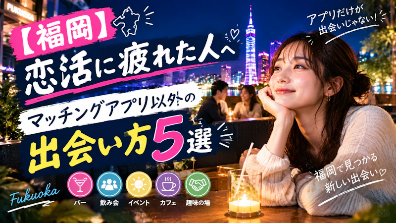 【福岡】恋活に疲れた人へ｜マッチングアプリ以外の出会い方5選
